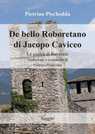 Title: De bello Roboretano di Jacopo Caviceo. La guerra di Rovereto. Traduzione e commento di Pietrino Pischedda, Author: Pietrino Pischedda