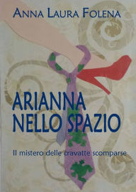 Title: ARIANNA NELLO SPAZIO. Il mistero delle cravatte scomparse, Author: Anna Laura Folena
