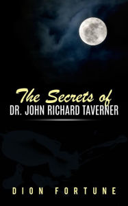 Title: The Secrets of Dr. John Richard Taverner, Author: Dion Fortune