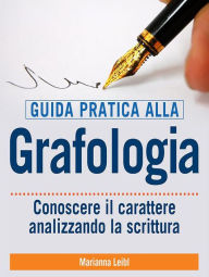 Title: Guida pratica alla Grafologia - Conoscere il carattere analizzando la scrittura, Author: Marianna Leibl