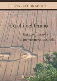 Title: Cerchi nel grano. Tesi e confutazione di un fenomeno discutibile, Author: Leonardo Dragoni