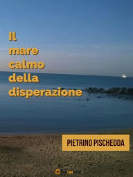 Title: Il mare calmo della disperazione, Author: Pietrino Pischedda