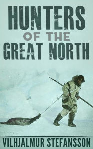 Title: Hunters Of The Great North, Author: Vilhjalmur Stefansson