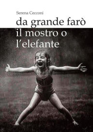 Title: Da grande farò il mostro o l'elefante, Author: Serena Cecconi