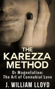 Title: The Karezza Method - Or Magnetation: The Art of Connubial Love, Author: J. William Lloyd