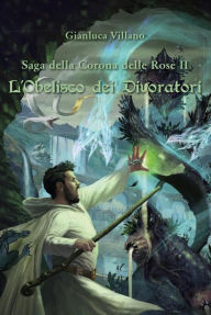 Title: Saga della Corona delle Rose - L'Obelisco dei Divoratori - Vol. 2, Author: Gianluca Villano