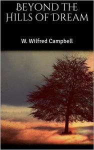 Title: Beyond the Hills of Dream, Author: W. Wilfred Campbell