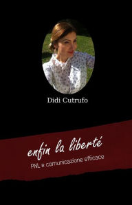 Title: enfin la liberté. PNL e comunicazione efficace, Author: Didi Cutrufo