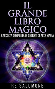 Title: Il grande libro magico - Raccolta completa di segreti di Alta Magia, Author: Re Salomone