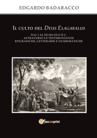 Title: Il culto del Deus Elagabalus dal I al III secolo d.C. attraverso le testimonianze epigrafiche, letterarie e numismatiche, Author: Edgardo Badaracco