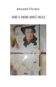 Title: Fare il padre non è facile, Author: Alessandro D'Ecclesis