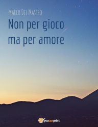 Title: Non per gioco ma per amore, Author: Marco Del Mastro