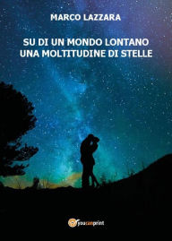 Title: Su di un mondo lontano una moltitudine di stelle, Author: Marco Lazzara