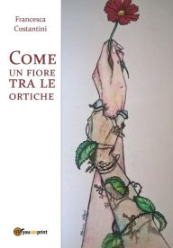 Title: Come un fiore tra le ortiche, Author: Francesca Costantini