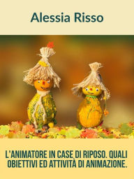 Title: L'Animatore nelle Case di riposo. Quali obiettivi e quali Attività di animazione, Author: Alessia Risso