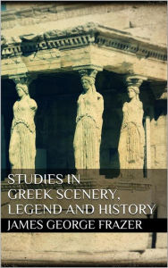 Title: Studies in Greek Scenery, Legend and History, Author: James George Frazer