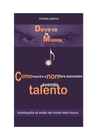 Title: Dove va la Musica? Come riuscire a non fare successo avendo Talento, Author: Michele Pidone