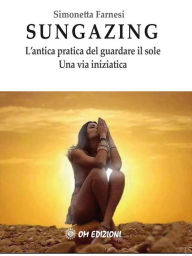 Title: Sungazing: L'antica pratica del guardare il sole, Author: Simonetta Farnesi