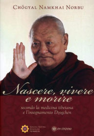 Title: Nascere, Vivere e Morire: Secondo la medicina tibetana e l'insegnamento Dzogchen, Author: Chögyal Namkhai Norbu