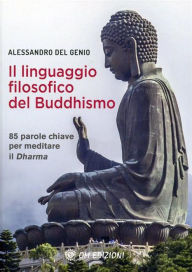 Title: Il Linguaggio Filosofico del Buddhismo: 85 parole chiave per meditare il Dharma, Author: Alessandro Del Genio