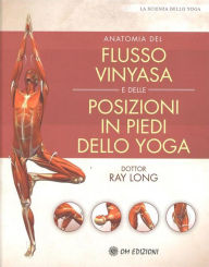 Title: Anatomia del Flusso Vinyasa e delle Posizioni in Piedi dello Yoga: La scienza dello yoga, Author: Ray Long