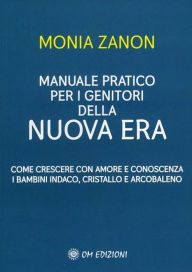 Title: Manuale Pratico per i Genitori della Nuova Era: Come crescere con amore e conoscenza i Bambini Indaco, Cristallo e Arcobaleno, Author: Monia Zanon