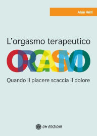 Title: L'Orgasmo Terapeutico: Quando il piacere scaccia il dolore, Author: Alain Héril