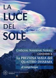 Title: La luce del sole: Commento a La preziosa mala dei quattro dharma di Longchenpa, Author: Chögyal Namkhai Norbu