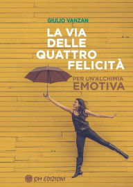 Title: La Via delle Quattro Felicità: Per un'alchimia emotiva, Author: Giulio Vanzan