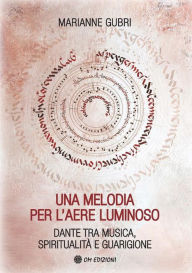 Title: Una Melodia per l'Aere Luminoso: Dante tra musica, spiritualità e guarigione, Author: Marianne Gubri