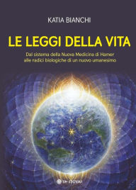 Title: Le Leggi della Vita: Dal sistema della Nuova Medicina di Hamer alle radici biologiche di un nuovo umanesimo, Author: Katia Bianchi