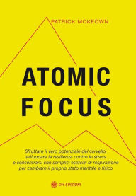 Title: Atomic Focus: Sfruttare il vero potenziale del cervello, sviluppare la resilienza contro lo stress e concentrarsi con semplici esercizi di respirazione per cambiare il proprio stato mentale e fisico, Author: Patrick McKeown