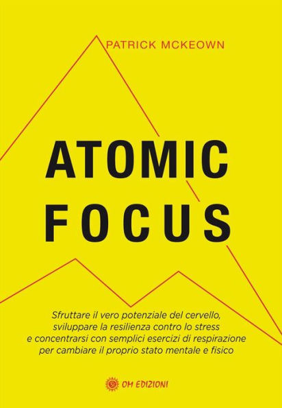 Atomic Focus: Sfruttare il vero potenziale del cervello, sviluppare la resilienza contro lo stress e concentrarsi con semplici esercizi di respirazione per cambiare il proprio stato mentale e fisico