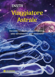 Title: Viaggiatore Astrale: Incontri e dialoghi con l'aldilà. Uno strumento per evolvere, Author: Ensitiv Ensitiv