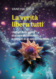Title: La Verità Libera Tutti: Liberati dalla paura di essere abbandonata e riempiti di un amore che resta, Author: Vanessa Chesi