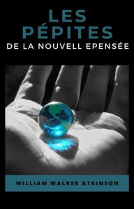 Title: Les pépites de la nouvelle pensée (traduit), Author: William Walker Atkinson
