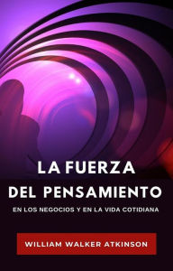 Title: La fuerza del pensamiento en los negocios y en la vida cotidiana (traducido), Author: William Walker Atkinson