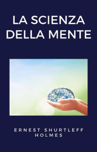 Title: La scienza della mente (tradotto), Author: ERNEST SHURTLEFF HOLMES