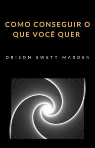 Title: Como conseguir o que você quer (traduzido), Author: Orison Marden Swett