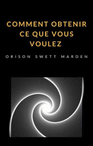 Title: Comment obtenir ce que vous voulez (traduit), Author: Orison Marden Swett