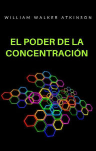 Title: El poder de la concentración (traducido), Author: William Walker Atkinson