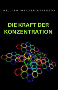 Title: Die Kraft der Konzentration (übersetzt), Author: William Walker Atkinson