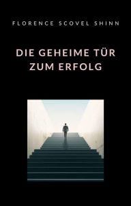 Title: Die geheime Tür zum Erfolg (übersetzt), Author: Florence Scovel Shinn