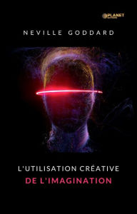 Title: L'utilisation créative de l'imagination (traduit), Author: Neville Goddard