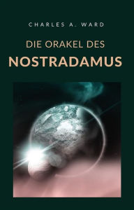 Title: Die Orakel des Nostradamus (übersetzt), Author: Charles A. Ward