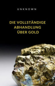 Title: Die vollständige Abhandlung über Gold (übersetzt), Author: Unknown