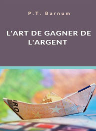 Title: L'art de gagner de l'argent (traduit), Author: P.T. Barnum