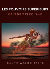 Title: Les pouvoirs supérieurs de l'esprit et de l'âme (traduit), Author: Ralph Waldo Trine