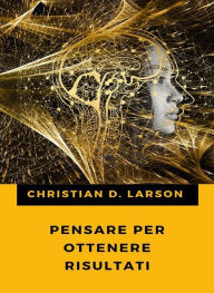 Title: Pensare per ottenere risultati (tradotto), Author: Christian D. Larson