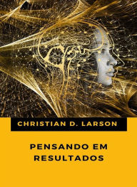 Title: Pensando em resultados (traduzido), Author: Christian D. Larson